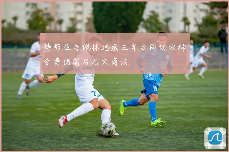 热那亚与佩林达成三年合同协议转会费仍需与尤文商谈