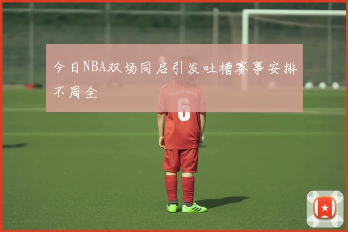 今日NBA双场同启引发吐槽赛事安排不周全