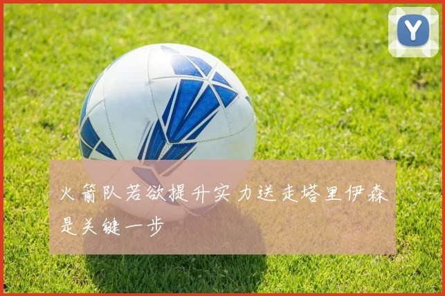 火箭队若欲提升实力送走塔里伊森是关键一步