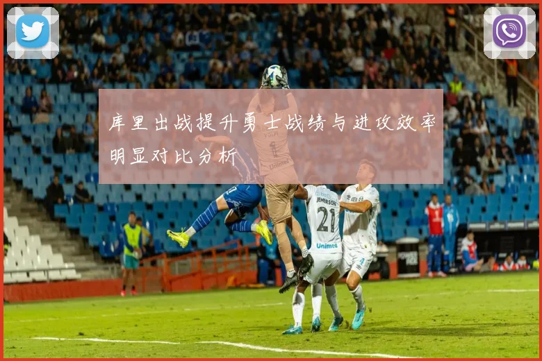 库里出战提升勇士战绩与进攻效率明显对比分析
