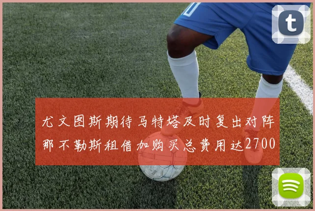 尤文图斯期待马特塔及时复出对阵那不勒斯租借加购买总费用达2700万欧元