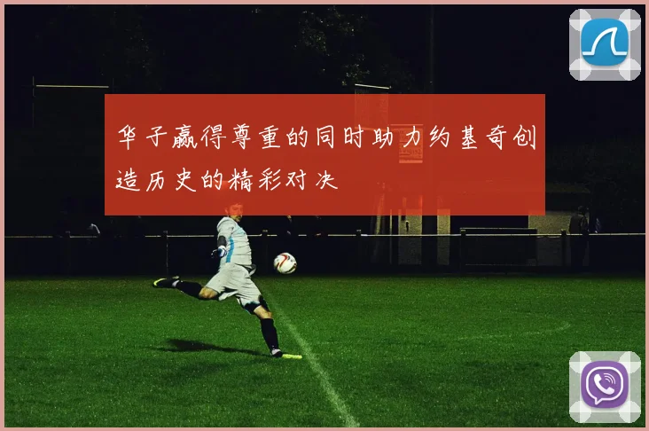 华子赢得尊重的同时助力约基奇创造历史的精彩对决