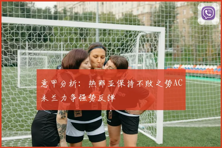 意甲分析：热那亚保持不败之势AC米兰力争强势反弹