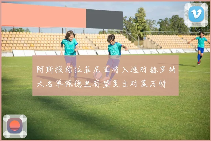 阿斯报称拉菲尼亚将入选对赫罗纳大名单佩德里有望复出对莱万特