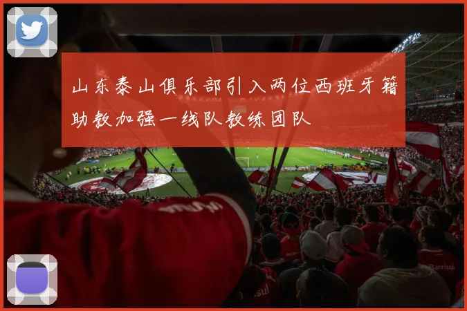 山东泰山俱乐部引入两位西班牙籍助教加强一线队教练团队