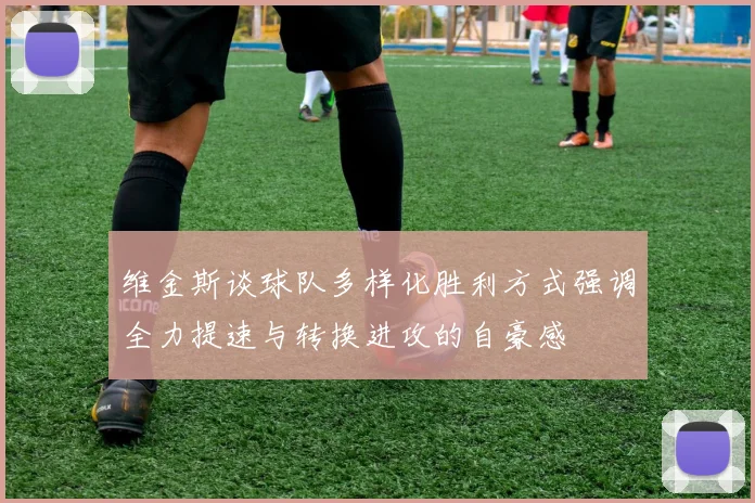维金斯谈球队多样化胜利方式强调全力提速与转换进攻的自豪感