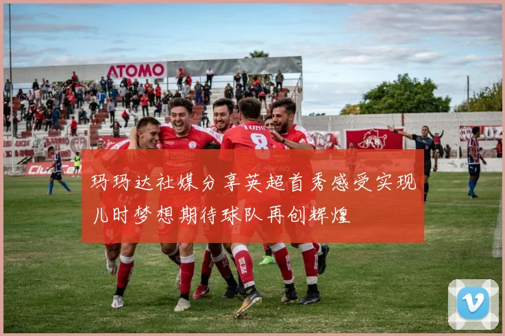 玛玛达社媒分享英超首秀感受实现儿时梦想期待球队再创辉煌