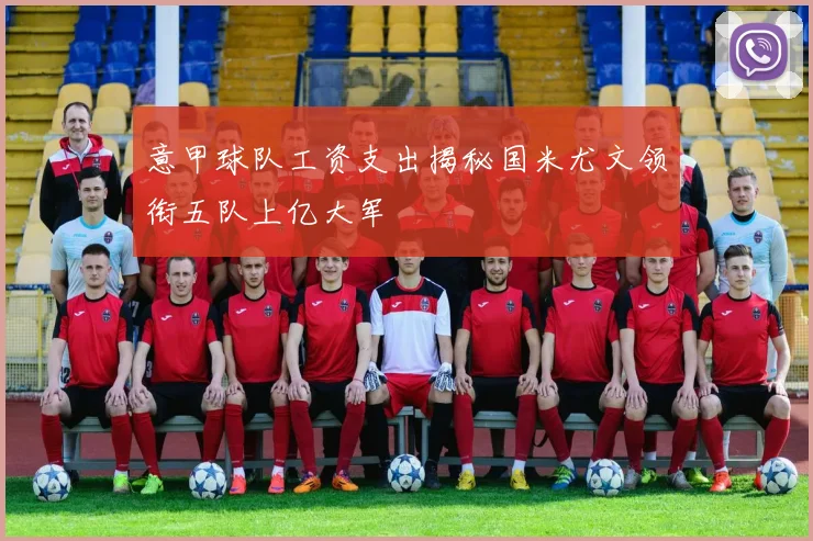 意甲球队工资支出揭秘国米尤文领衔五队上亿大军