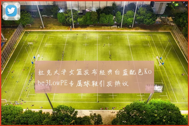 杜克大学女篮发布经典白蓝配色Kobe3LowPE专属球鞋引发热议