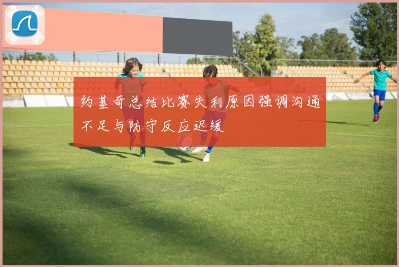 约基奇总结比赛失利原因强调沟通不足与防守反应迟缓