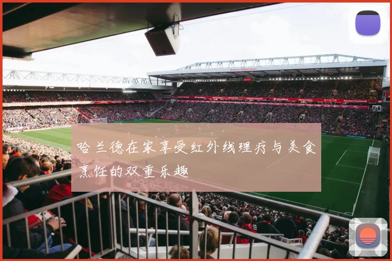 哈兰德在家享受红外线理疗与美食烹饪的双重乐趣
